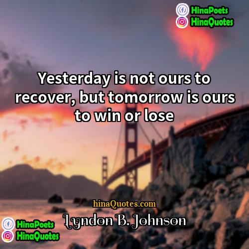 Lyndon B Johnson Quotes | Yesterday is not ours to recover, but